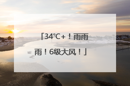 34℃+！雨雨雨！6级大风！