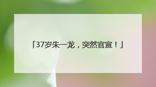 37岁朱一龙，突然官宣！