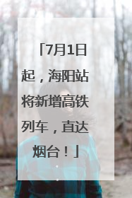 7月1日起，海阳站将新增高铁列车，直达烟台！