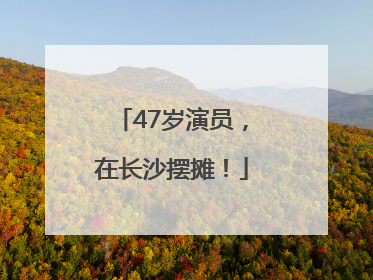 47岁演员，在长沙摆摊！