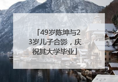 49岁陈坤与23岁儿子合影，庆祝其大学毕业