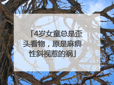 4岁女童总是歪头看物，原是麻痹性斜视惹的祸