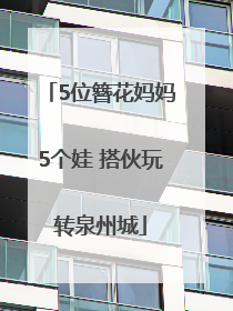 5位簪花妈妈5个娃 搭伙玩转泉州城