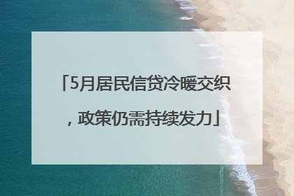 5月居民信贷冷暖交织，政策仍需持续发力