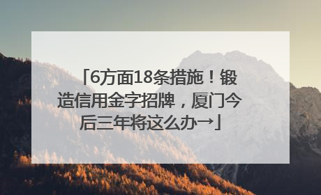 6方面18条措施！锻造信用金字招牌，厦门今后三年将这么办→