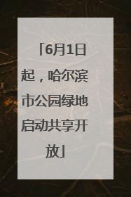6月1日起，哈尔滨市公园绿地启动共享开放