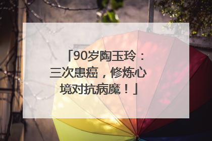 90岁陶玉玲：三次患癌，修炼心境对抗病魔！