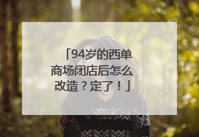 94岁的西单商场闭店后怎么改造？定了！