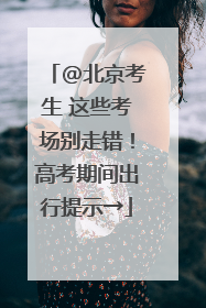 @北京考生 这些考场别走错！高考期间出行提示→