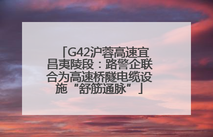 G42沪蓉高速宜昌夷陵段：路警企联合为高速桥隧电缆设施“舒筋通脉”