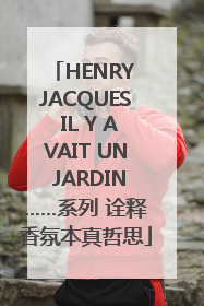 HENRY JACQUES IL Y AVAIT UN JARDIN……系列 诠释香氛本真哲思