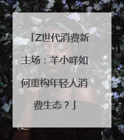 Z世代消费新主场：羊小咩如何重构年轻人消费生态？